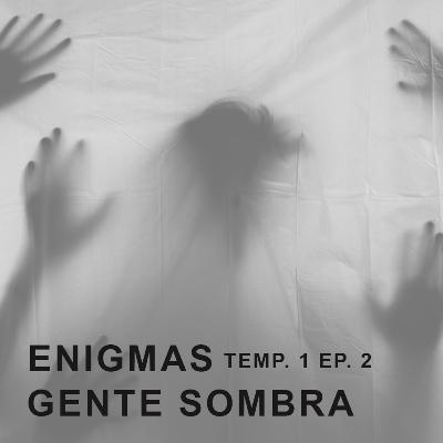 ENIGMAS. Ep 2. Gente Sombra ENIGMAS. Ep 2. Gente Sombra