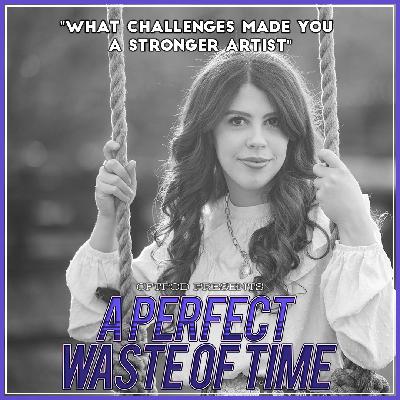 A Perfect Waste Of Time "What challenges made you  a stronger artist"