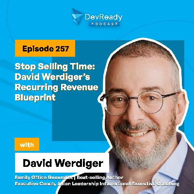 Stop Selling Time: David Werdiger’s Recurring Revenue Blueprint | Ep 257 | DevReady Podcast