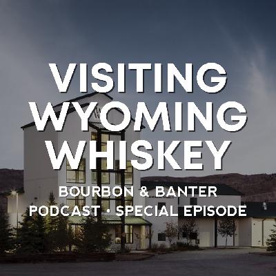 Special – Visiting Wyoming Whiskey Special – Visiting Wyoming Whiskey