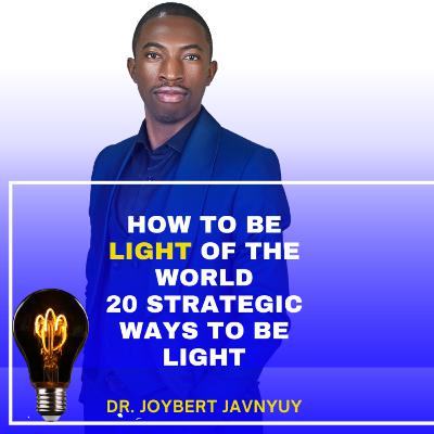 How To BE the LIGHT of the World - 20 Strategic Ways to be the Light by Dr. Joybert Javnyuy