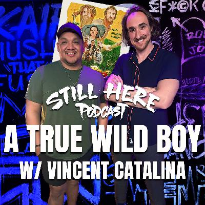 A True Wild Boy w/ Vincent Catalina | STILL HERE PODCAST Sea. 3 Ep. 13