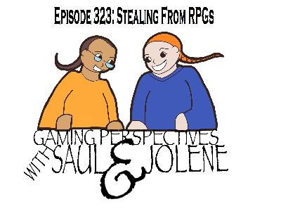 Episode 323: Stealing From RPGs, Gaming Perspectives with Saul and Jolene