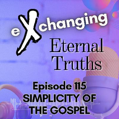 eXchanging Eternal Truths 115 - Simplicity of the Gospel