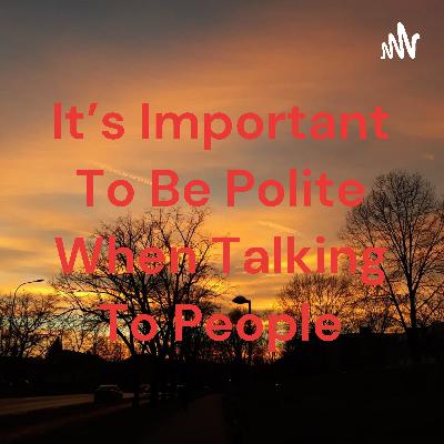 It's nice to be polite while talking to people