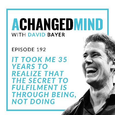 192 It Took Me 35 Years to Realize That The Secret to Fulfilment is Through Being, Not Doing 192 It Took Me 35 Years to Realize That The Secret to Fulfilment is Through Being, Not Doing