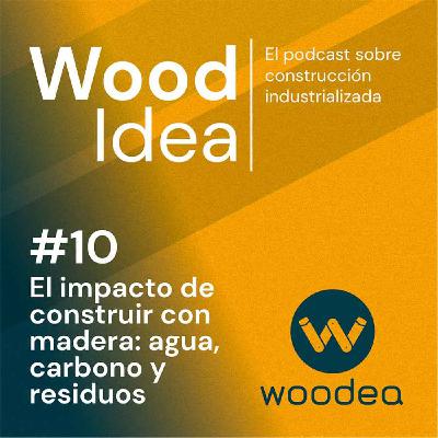 Wood Idea #10 | El impacto de construir con madera: agua, carbono y residuos