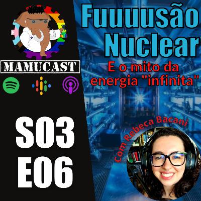 Mamucast! S3E06 - Fuuuuuuuusão Nuclear! E o mito da energia "infinita".