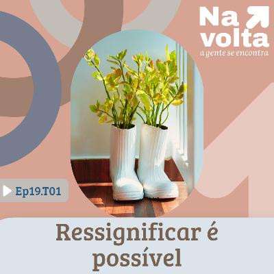 #19 - Ressignificar é possível