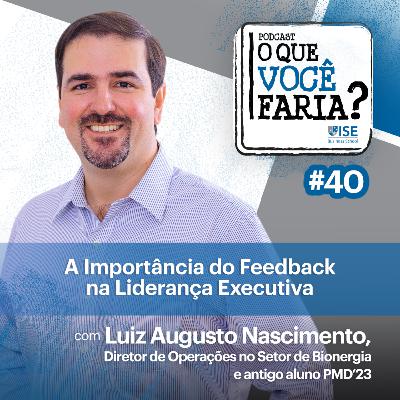 O Que Você Faria? #40 – Como Transformar Desafios em Oportunidades? A Importância do Feedback no exercício da Liderança, com Luiz Augusto Nascimento, Diretor de Operações no Setor de Bionergia