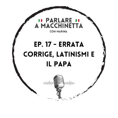 Ep. 17 - Errata Corrige, latinismi e il Papa