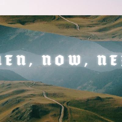 Then, Now, Next