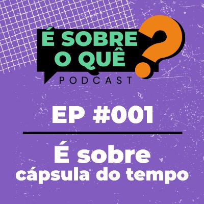 Ep 001 | É sobre cápsula do tempo