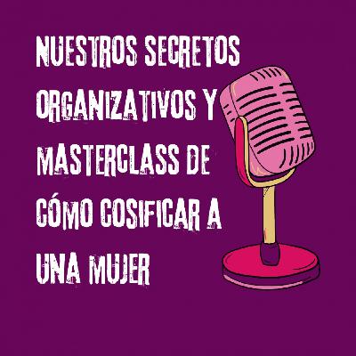 Nuestros secretos organizativos y Masterclass de cómo cosificar a una mujer