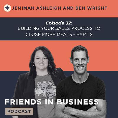 Episode 32: Building Your Sales Process To Close More Deals - Part 2