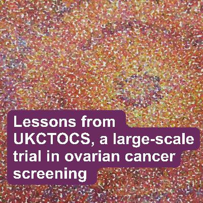Lessons from UKCTOCS, a large-scale trial in ovarian cancer screening Lessons from UKCTOCS, a large-scale trial in ovarian cancer screening