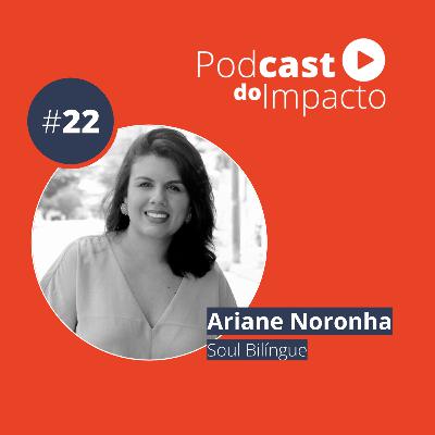 EP 22 - Ariane Noronha - Democratizando o acesso aos idiomas | Podcast do Impacto