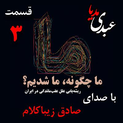 قسمت سوم | کتاب ما چگونه ما شدیم؟ | آیا ایران کشوری عقب‌مانده است؟ | نوشته دکتر صادق زیباکلام