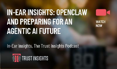 In-Ear Insights: OpenClaw and Preparing for an Agentic AI Future In-Ear Insights: OpenClaw and Preparing for an Agentic AI Future
