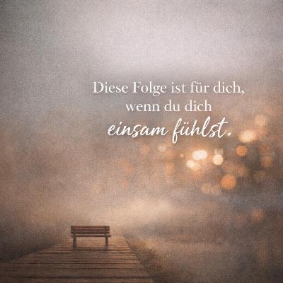 Diese Folge ist für dich, wenn du dich einsam fühlst