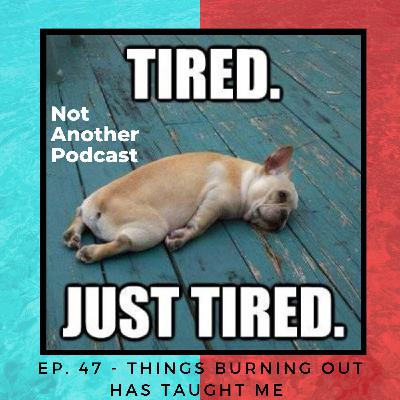 Ep. 47 - Things Burning Out Has Taught Me
