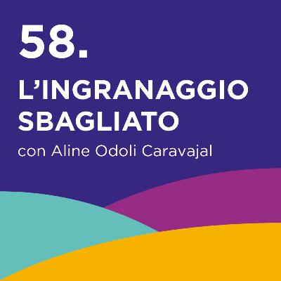 58. L'ingranaggio sbagliato - con Aline Odoli Caravajal
