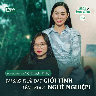Giới tính trong ngành điện ảnh thật sự quan trọng? - Đạo diễn Võ Thạch Thảo l MAI LÀM FILM EP.5