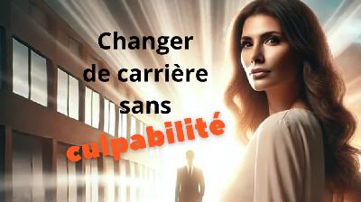 Changer de carrière sans culpabilité Changer de carrière sans culpabilité