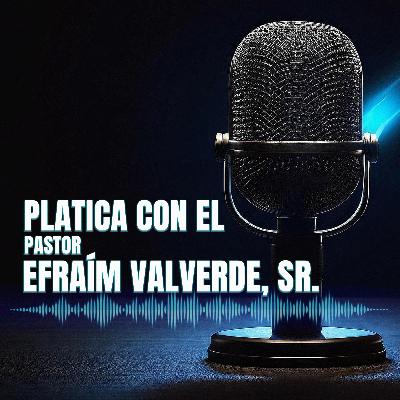 Platica con El Pastor Efraim Valverde, Sr.