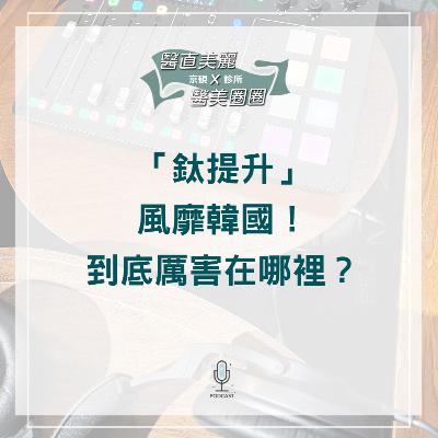 【S2 EP.078】「鈦提升」風靡韓國!到底厲害在哪裡? 【S2 EP.078】「鈦提升」風靡韓國!到底厲害在哪裡?