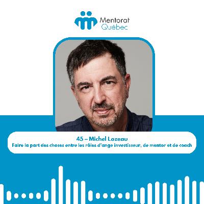 45 – Michel Lozeau – Faire la part des choses entre les rôles d’ange investisseur, de mentor et de coach 45 – Michel Lozeau – Faire la part des choses entre les rôles d’ange investisseur, de mentor et de coach