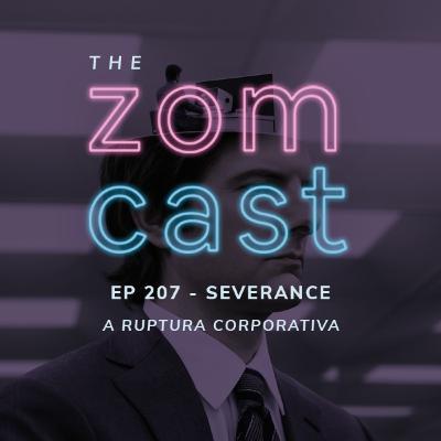 THE ZOMCAST - EP.207 - Severance - A Ruptura Corporativa