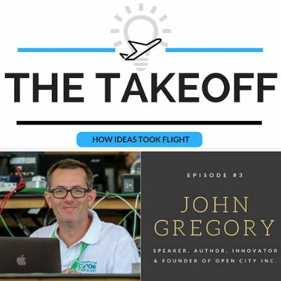 The Takeoff #3 - John Gregory, Speaker, Author, Innovator & Founder of Open City Inc The Takeoff #3 - John Gregory, Speaker, Author, Innovator & Founder of Open City Inc
