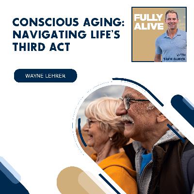 Conscious Aging: Navigating Life’s Third Act With Wayne Lehrer