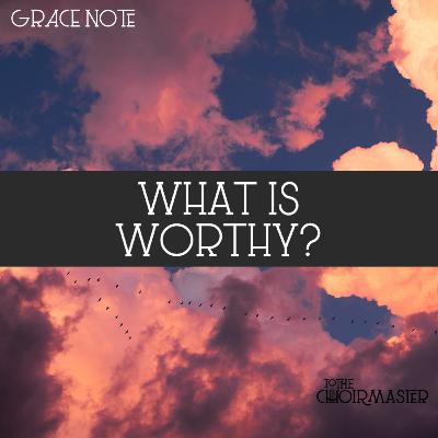 Grace Note - What is Worthy? Grace Note - What is Worthy?