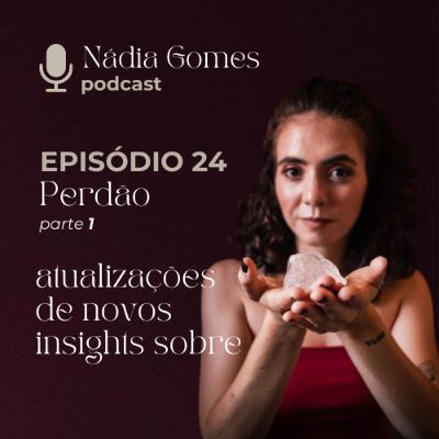 24. Perdão (parte 1) Atualizações e insights sobre o tema | Nádia Gomes Podcast 24. Perdão (parte 1) Atualizações e insights sobre o tema | Nádia Gomes Podcast