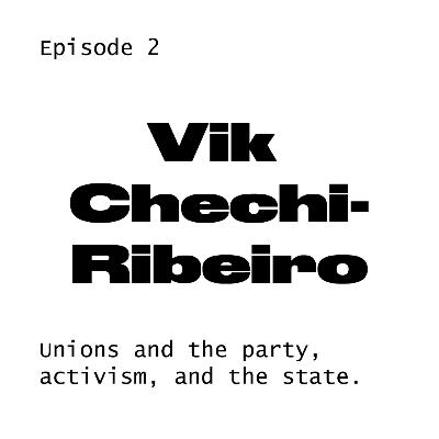 #2 Vik Chechi-Ribeiro on unions and the party