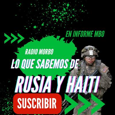 LO QUE SABEMOS DE RUSIA Y HAITI RADIO MORBO EN INFORME MBO