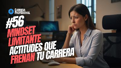 56. Mindset LIMITANTE – Cómo Superar actitudes que FRENAN tu CARRERA