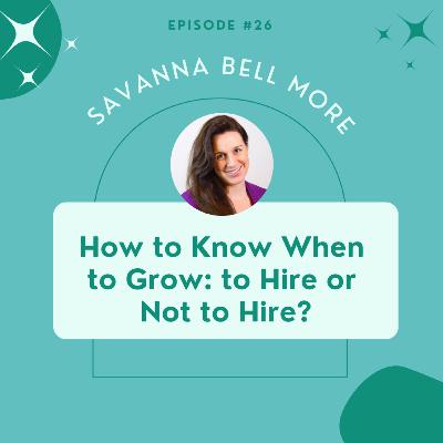 [Ep26] What to Know Before You Grow: to Hire or Not to Hire? | Savanna Bell Moore