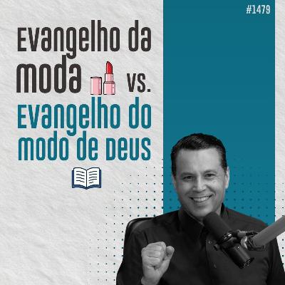 #1479: EVANGELHO DA MODA vs. EVANGELHO DO MODO de Deus