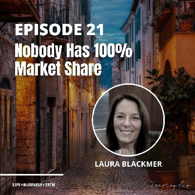 21: Nobody Has 100% Market Share w/Laura Blackmer 21: Nobody Has 100% Market Share w/Laura Blackmer