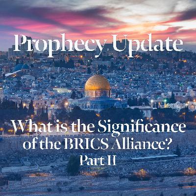Blessors of Israel Prophecy Update: What is the Significance of the BRICS Alliance? Part II