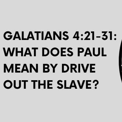 Galatians 4:21-31: What does Paul mean by drive out the slave?