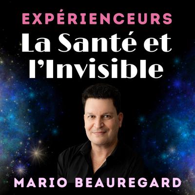 Santé mentale et Invisible : Mario Beauregard, un neuroscientifique face aux expériences spirituelles