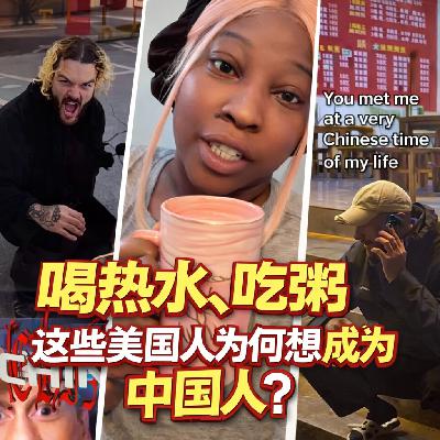 ep.21 美国抖音流行喝热水当中国人？中美经济逻辑变化与文化流动；生活在中国“像生活在未来世界”