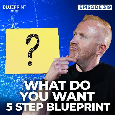 319 - What Do You Want? - 5-Step Blueprint to Design and Live Life on Your Terms
