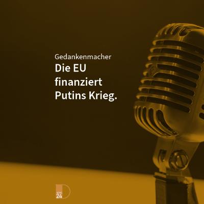 Gedankenmacher: Die EU finanziert Putins Krieg