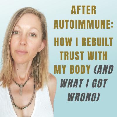 After Autoimmune: How I Rebuilt Trust With My Body (And What I Got Wrong)