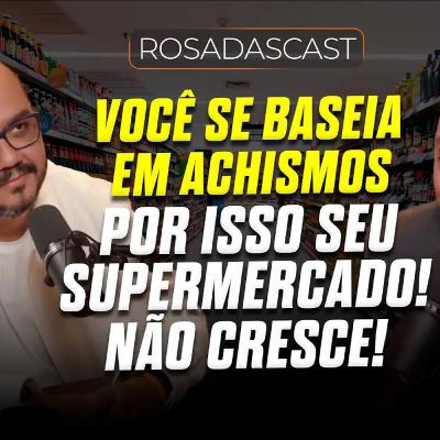 Você se baseia em achismos, por isso seu supermercado não cresce! | RosadasCast #120